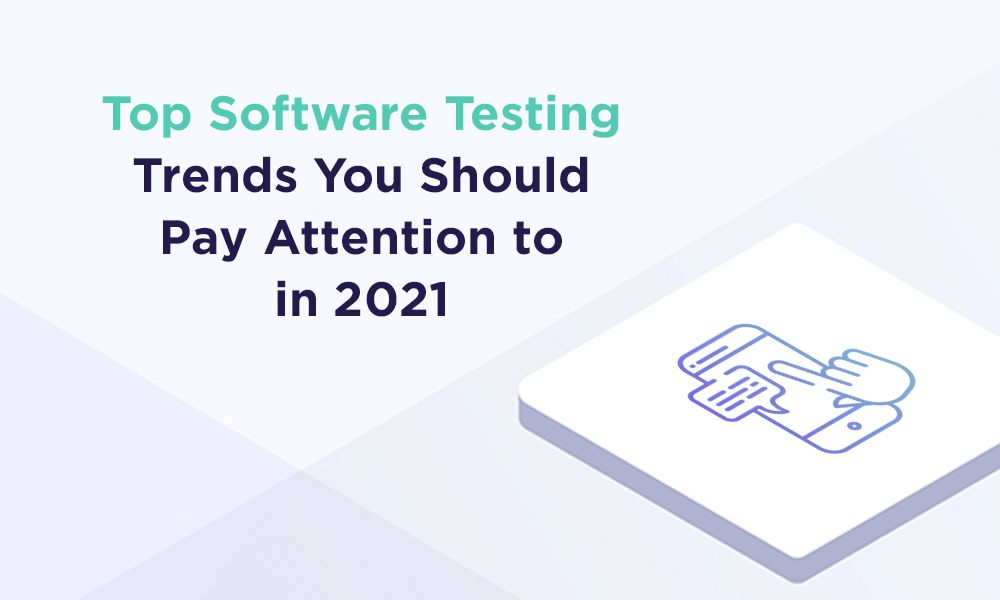 Top Software Testing Trends You Should Pay Attention To In 2021